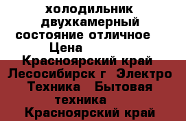 холодильник двухкамерный состояние отличное  › Цена ­ 5 000 - Красноярский край, Лесосибирск г. Электро-Техника » Бытовая техника   . Красноярский край